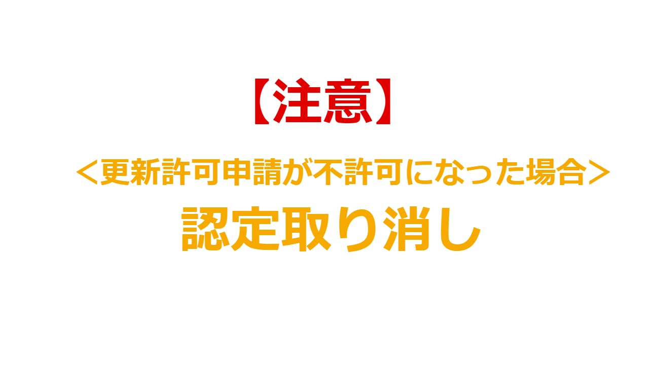 【注意】＜更新許可申請が不許可になった場合＞認定取消し