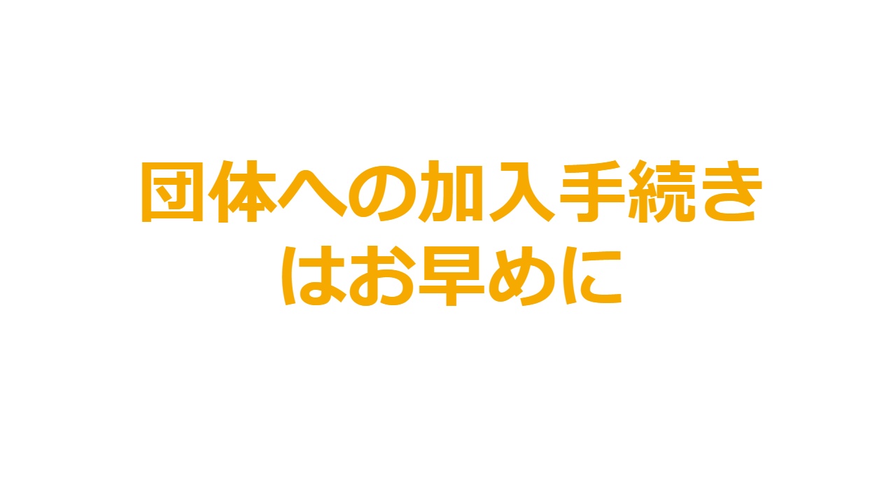 団体への加入手続きはお早めに